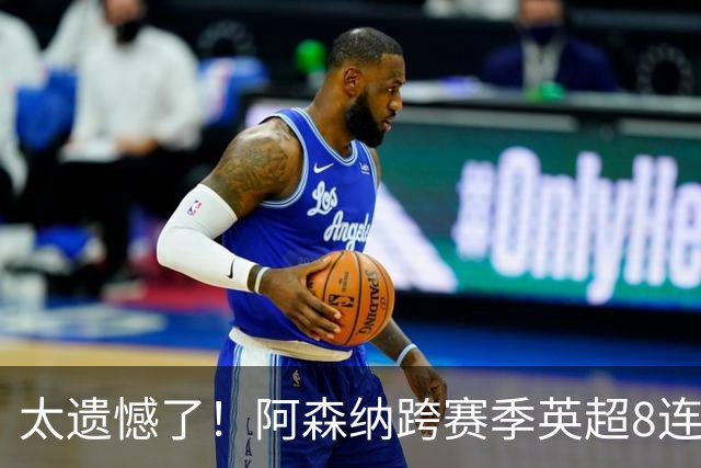 太遗憾了！阿森纳跨赛季英超8连胜遭终结