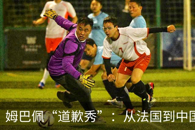 姆巴佩“道歉秀”：从法国到中国的心灵之旅
