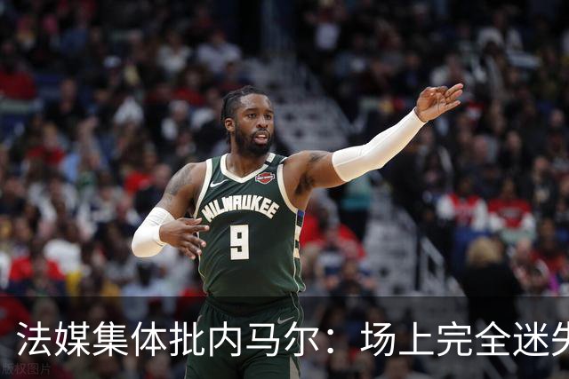法媒集体批内马尔：场上完全迷失 暴露自己阴暗面