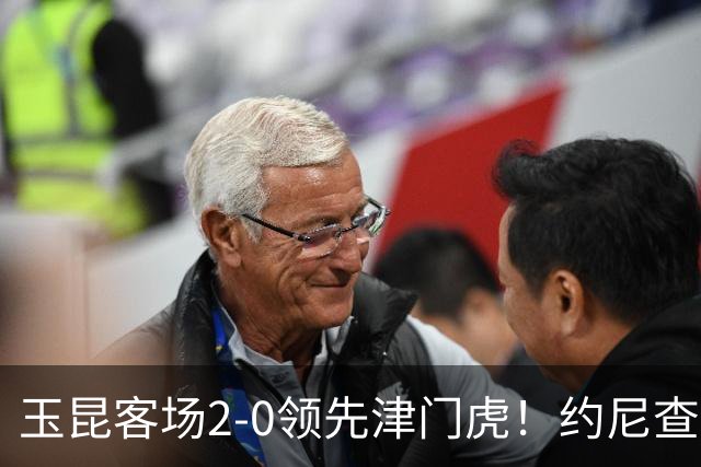 玉昆客场2-0领先津门虎！约尼查任意球助攻，奥斯卡头球破门